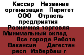 Кассир › Название организации ­ Паритет, ООО › Отрасль предприятия ­ Розничная торговля › Минимальный оклад ­ 21 500 - Все города Работа » Вакансии   . Дагестан респ.,Избербаш г.